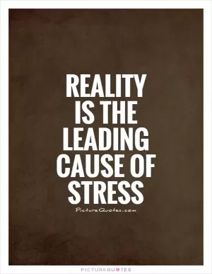 Reality is the leading cause of stress Picture Quote #1