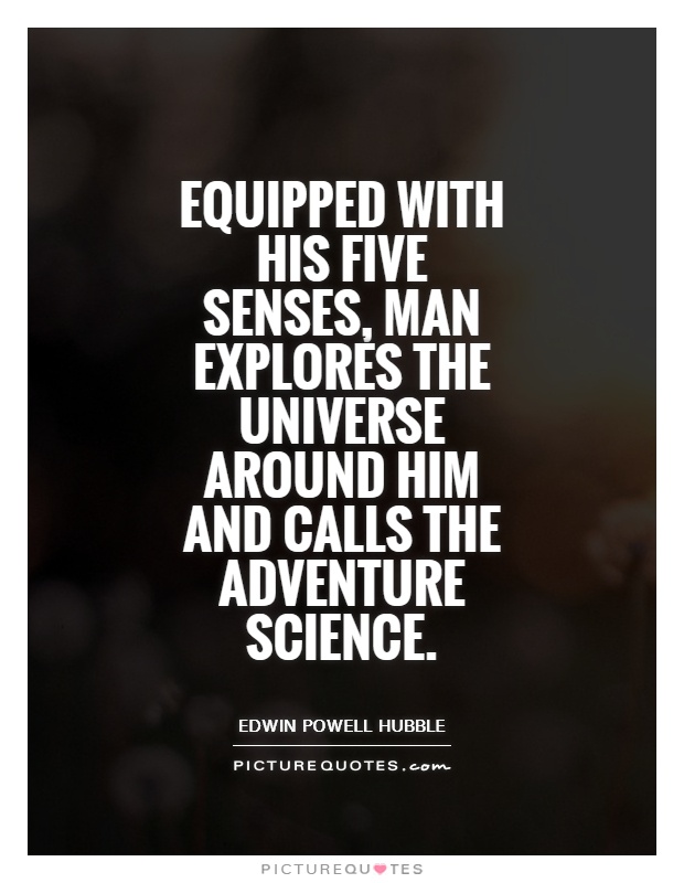 Equipped with his five senses, man explores the universe around him and calls the adventure science Picture Quote #1