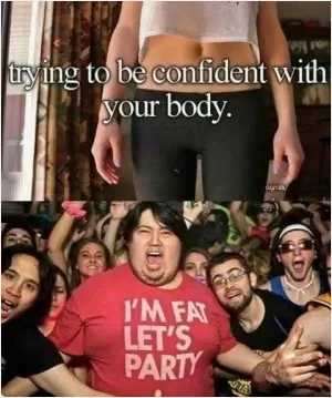 Trying to be confident with your body. I'm fat let's party Picture Quote #1