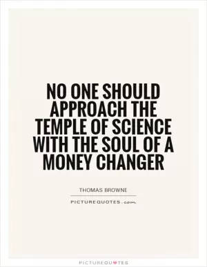 No one should approach the temple of science with the soul of a money changer Picture Quote #1