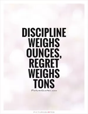 Discipline weighs ounces, regret weighs tons Picture Quote #1
