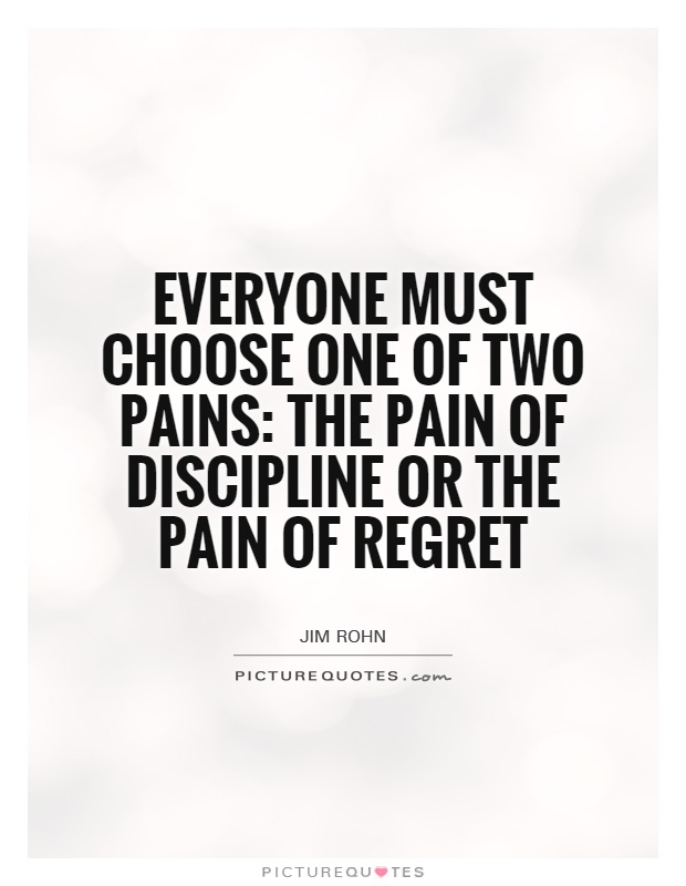 Everyone must choose one of two pains: the pain of discipline or the pain of regret Picture Quote #1