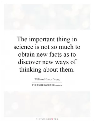 The important thing in science is not so much to obtain new facts as to discover new ways of thinking about them Picture Quote #1