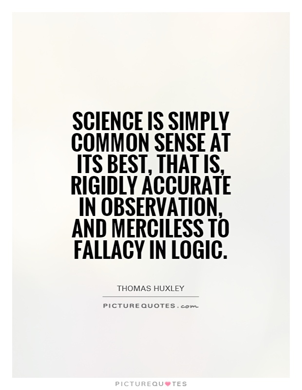 Science is simply common sense at its best, that is, rigidly accurate in observation, and merciless to fallacy in logic Picture Quote #1