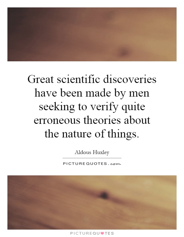 Great scientific discoveries have been made by men seeking to verify quite erroneous theories about the nature of things Picture Quote #1