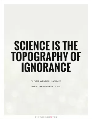 Science is the topography of ignorance Picture Quote #1