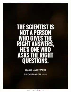 The scientist is not a person who gives the right answers, he's one who asks the right questions Picture Quote #1