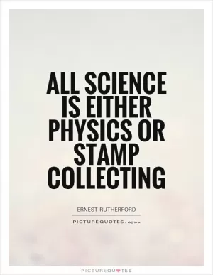 All science is either physics or stamp collecting Picture Quote #1