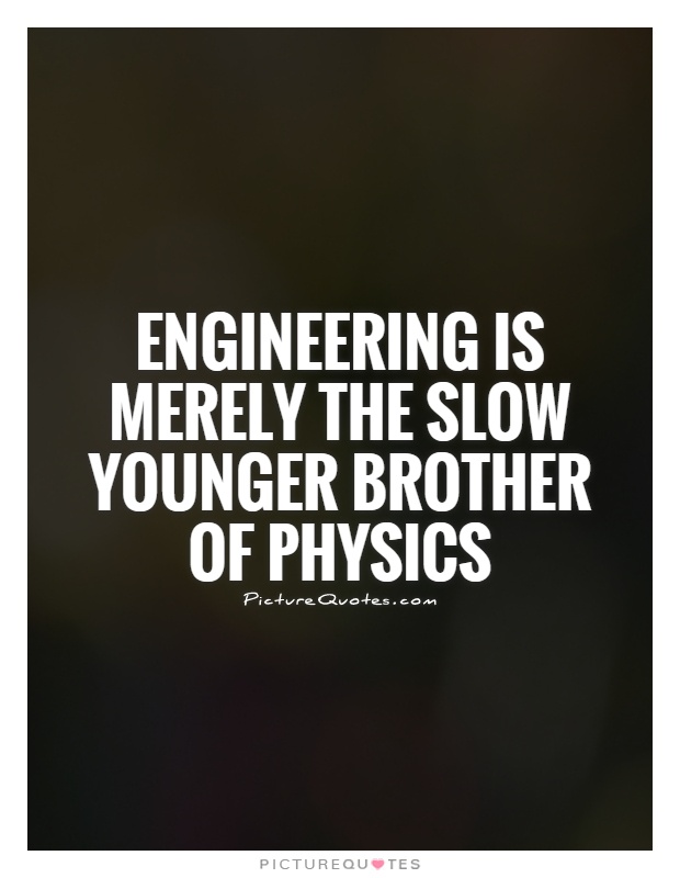 Engineering is merely the slow younger brother of physics Picture Quote #1