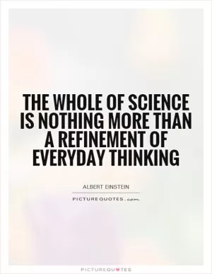 The whole of science is nothing more than a refinement of everyday thinking Picture Quote #1