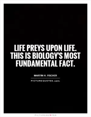 Life preys upon life. This is biology's most fundamental fact Picture Quote #1