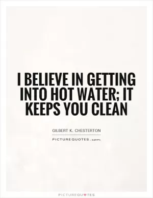 I believe in getting into hot water; it keeps you clean Picture Quote #1