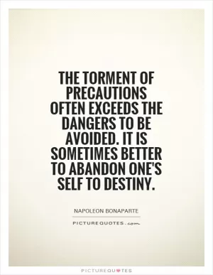 The torment of precautions often exceeds the dangers to be avoided. It is sometimes better to abandon one's self to destiny Picture Quote #1