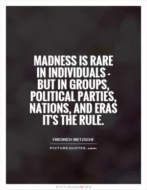 Madness is rare in individuals - but in groups, political parties, nations, and eras it's the rule Picture Quote #1