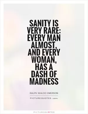 Sanity is very rare: every man almost, and every woman, has a dash of madness Picture Quote #1