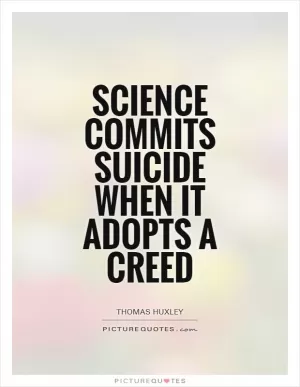 Science commits suicide when it adopts a creed Picture Quote #1