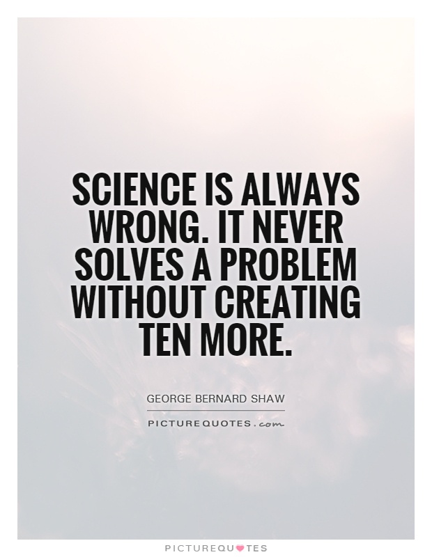 Science is always wrong. It never solves a problem without creating ten more Picture Quote #1