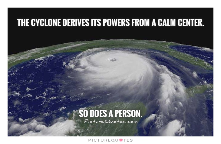 The cyclone derives its powers from a calm center.           So does a person Picture Quote #1
