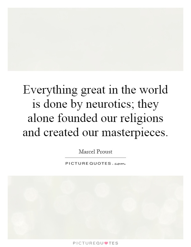 Everything great in the world is done by neurotics; they alone founded our religions and created our masterpieces Picture Quote #1