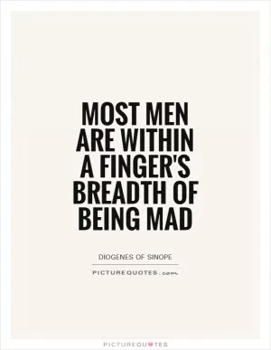 Most men are within a finger's breadth of being mad Picture Quote #1