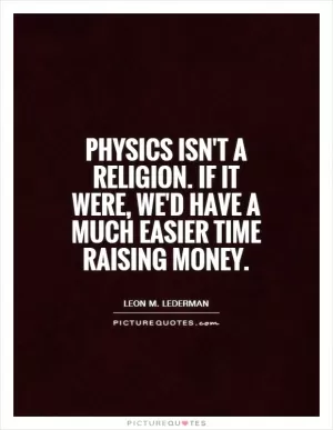 Physics isn't a religion. If it were, we'd have a much easier time raising money Picture Quote #1