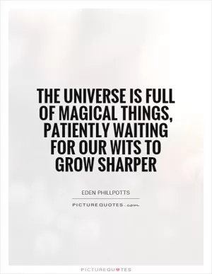 The universe is full of magical things, patiently waiting for our wits to grow sharper Picture Quote #1