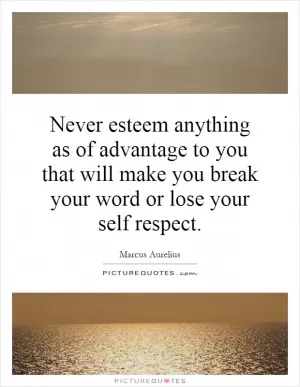 Never esteem anything as of advantage to you that will make you break your word or lose your self respect Picture Quote #1