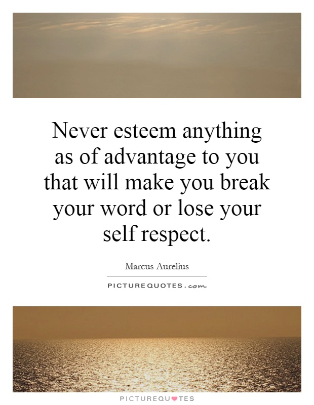 Never esteem anything as of advantage to you that will make you break your word or lose your self respect Picture Quote #1