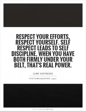 Respect your efforts, respect yourself. Self respect leads to self discipline. When you have both firmly under your belt, that's real power Picture Quote #1