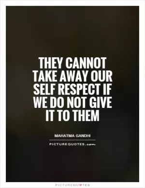 They cannot take away our self respect if we do not give it to them Picture Quote #1