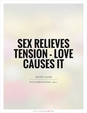 Sex relieves tension - love causes it Picture Quote #1