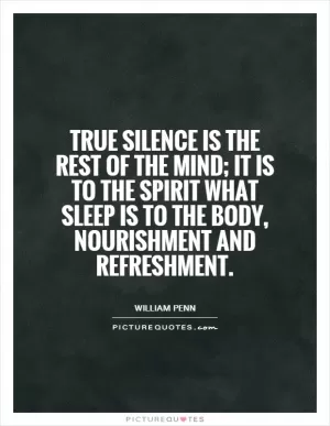 True silence is the rest of the mind; it is to the spirit what sleep is to the body, nourishment and refreshment Picture Quote #1