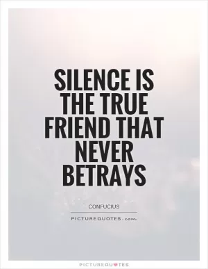 Silence is the true friend that never betrays Picture Quote #1