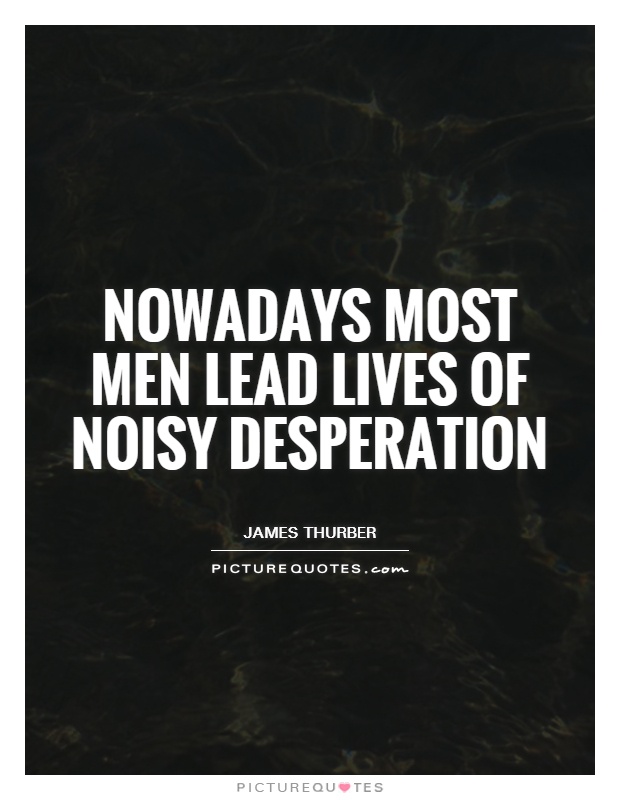 Nowadays most men lead lives of noisy desperation Picture Quote #1