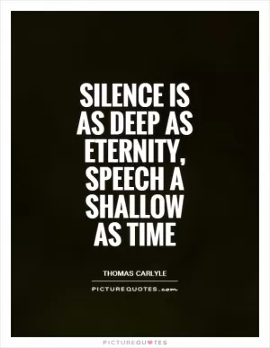 Silence is as deep as eternity, speech a shallow as time Picture Quote #1