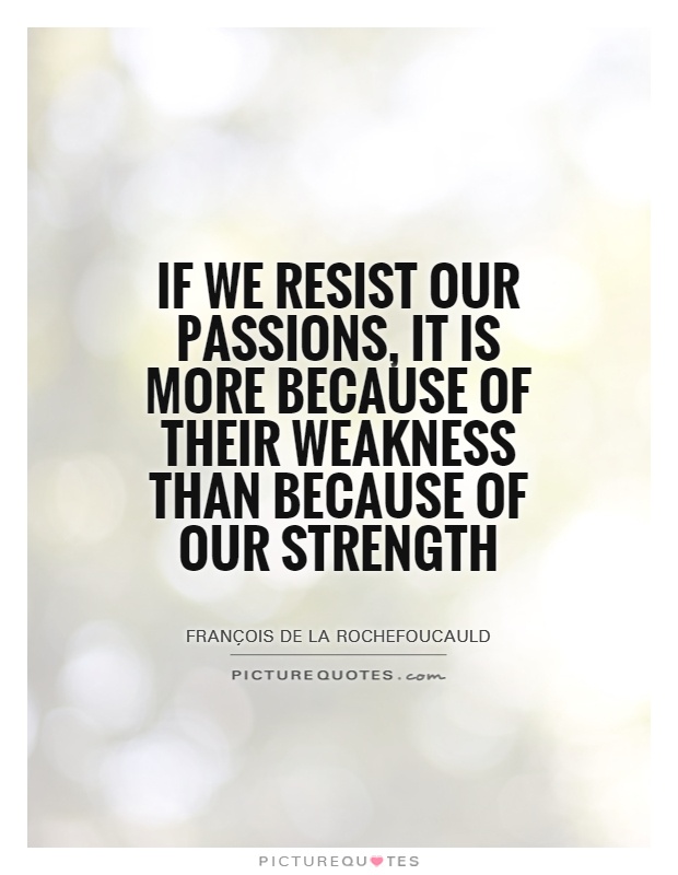 If we resist our passions, it is more because of their weakness than because of our strength Picture Quote #1