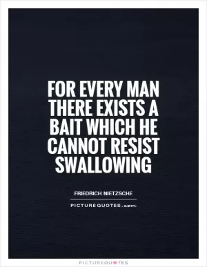 For every man there exists a bait which he cannot resist swallowing Picture Quote #1