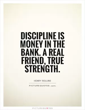 Discipline is money in the bank. A real friend, true strength Picture Quote #1