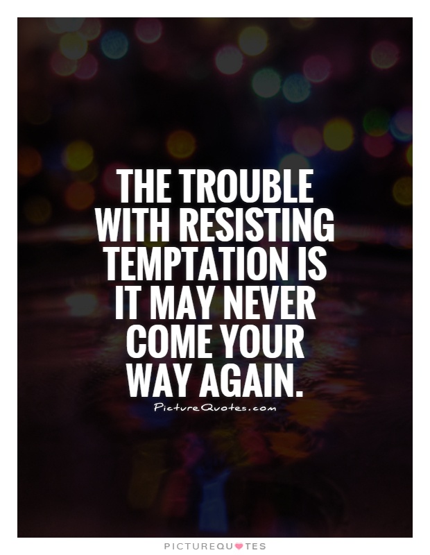 The trouble with resisting temptation is it may never come your way again Picture Quote #1