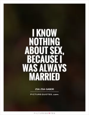 I know nothing about sex, because I was always married Picture Quote #1