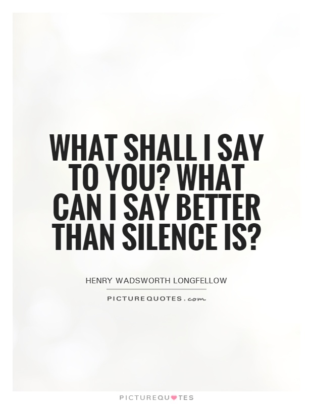 What shall I say to you? What can I say better than silence is? Picture Quote #1