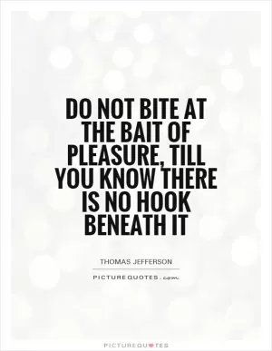 Do not bite at the bait of pleasure, till you know there is no hook beneath it Picture Quote #1