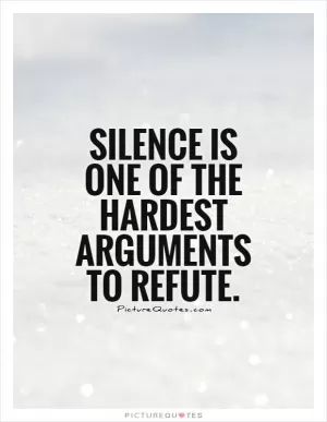 Silence is one of the hardest arguments to refute Picture Quote #1
