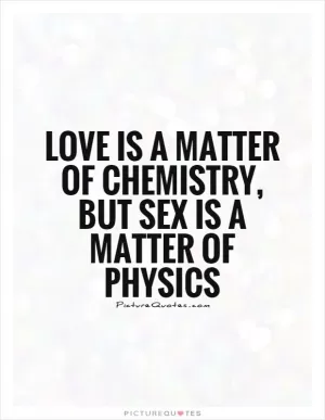 Love is a matter of chemistry, but sex is a matter of physics Picture Quote #1
