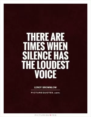 There are times when silence has the loudest voice Picture Quote #1