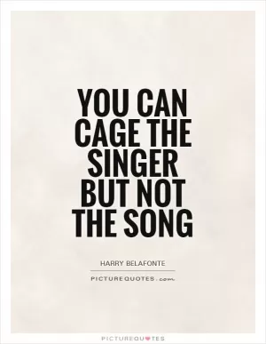You can cage the singer but not the song Picture Quote #1