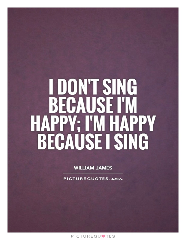I don't sing because I'm happy; I'm happy because I sing Picture Quote #1