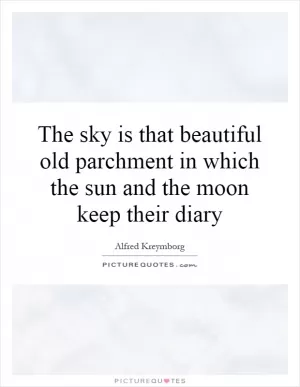 The sky is that beautiful old parchment in which the sun and the moon keep their diary Picture Quote #1