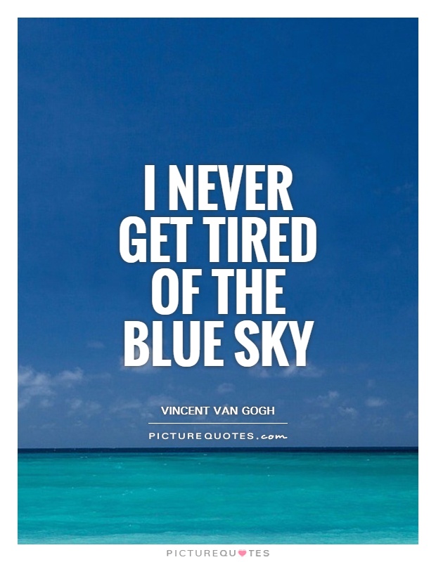 I never get tired of the blue sky Picture Quote #1