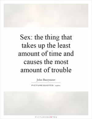 Sex: the thing that takes up the least amount of time and causes the most amount of trouble Picture Quote #1